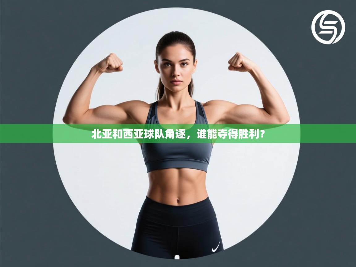 北亚和西亚球队角逐，谁能夺得胜利？
