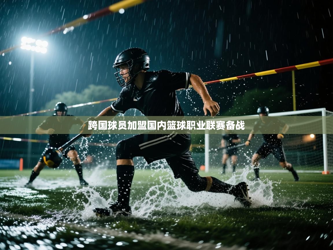 跨国球员加盟国内篮球职业联赛备战