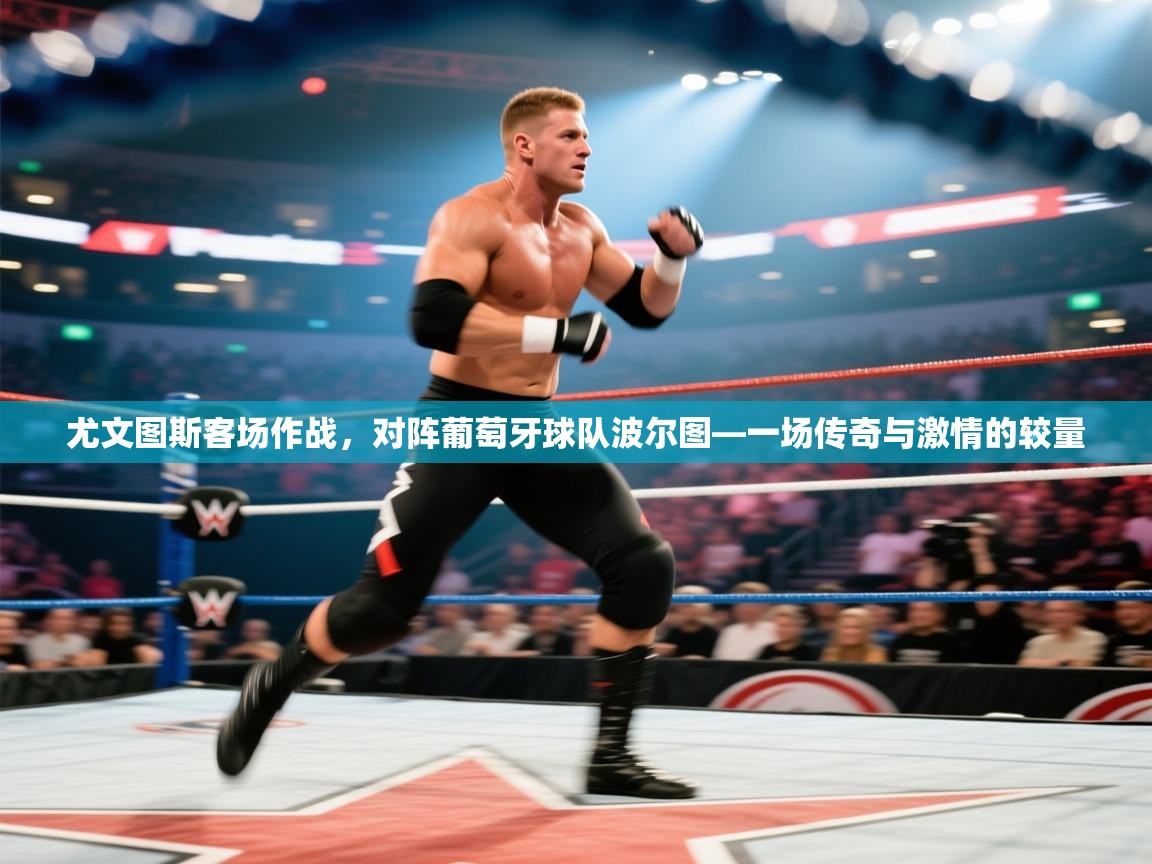 尤文图斯客场作战，对阵葡萄牙球队波尔图—一场传奇与激情的较量