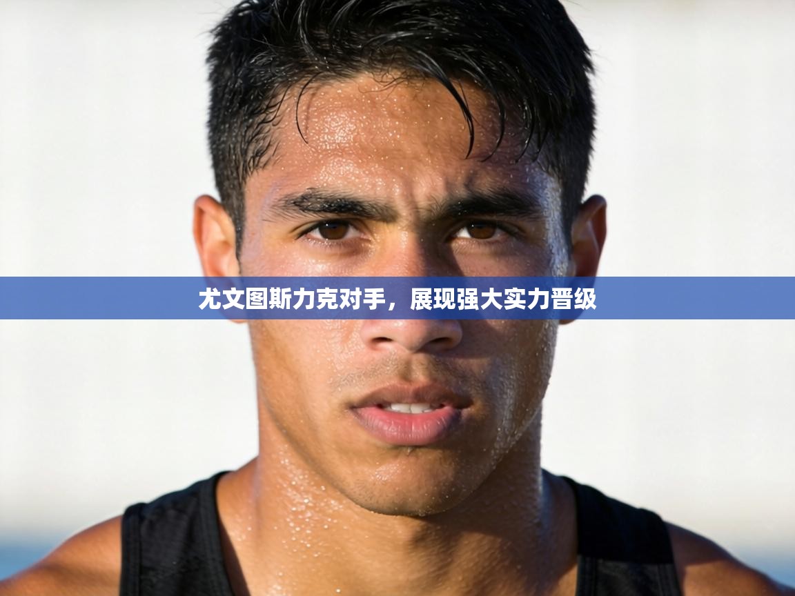 尤文图斯力克对手，展现强大实力晋级